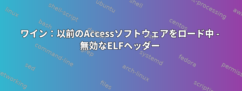 ワイン：以前のAccessソフトウェアをロード中 - 無効なELFヘッダー