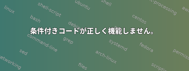 条件付きコードが正しく機能しません。