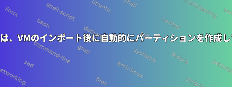 Amazonインスタンスは、VMのインポート後に自動的にパーティションを作成してサイズ変更します。