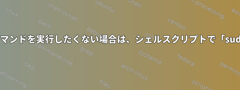 特定のコマンドを実行し、他のコマンドを実行したくない場合は、シェルスクリプトで「sudo」をどのように使用しますか？