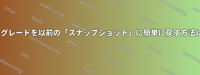 apt-getアップグレードを以前の「スナップショット」に簡単に戻す方法はありますか？