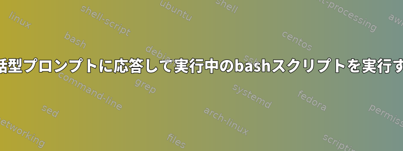 対話型プロンプトに応答して実行中のbashスクリプトを実行する