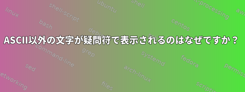 ASCII以外の文字が疑問符で表示されるのはなぜですか？