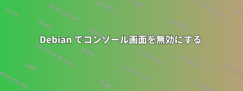 Debian でコンソール画面を無効にする