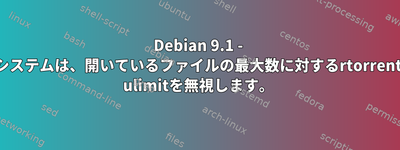 Debian 9.1 - システムは、開いているファイルの最大数に対するrtorrent ulimitを無視します。