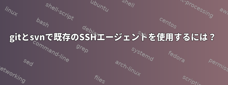 gitとsvnで既存のSSHエージェントを使用するには？