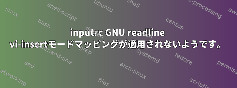 inputrc GNU readline vi-insertモードマッピングが適用されないようです。