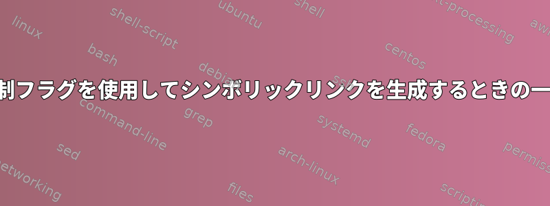 相対フラグと強制フラグを使用してシンボリックリンクを生成するときの一貫性のない動作