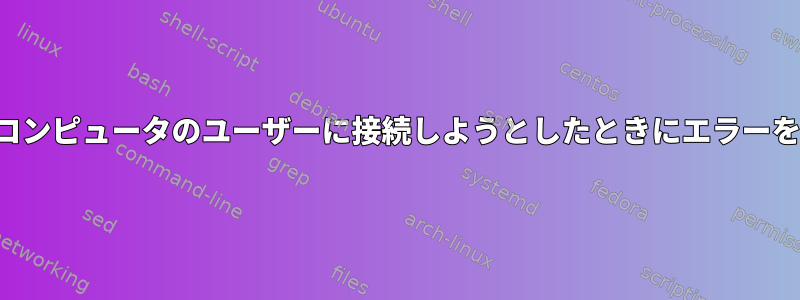 talkが他のコンピュータのユーザーに接続しようとしたときにエラーを返します。