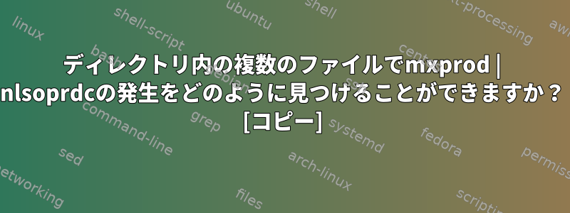 ディレクトリ内の複数のファイルでmxprod | nlsoprdcの発生をどのように見つけることができますか？ [コピー]