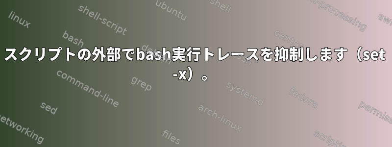 スクリプトの外部でbash実行トレースを抑制します（set -x）。