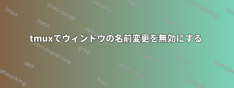 tmuxでウィンドウの名前変更を無効にする