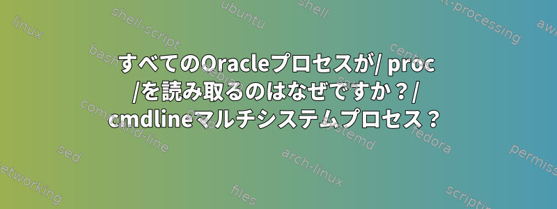 すべてのOracleプロセスが/ proc /を読み取るのはなぜですか？/ cmdlineマルチシステムプロセス？