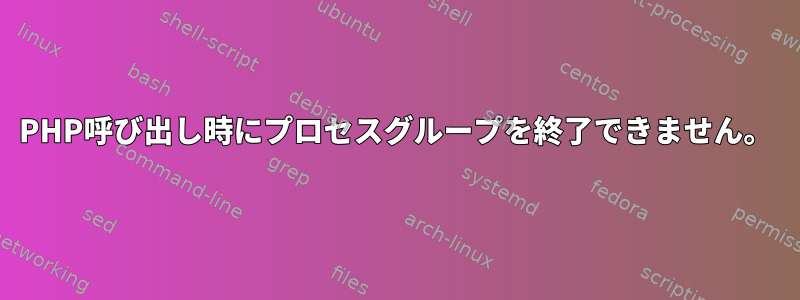 PHP呼び出し時にプロセスグループを終了できません。