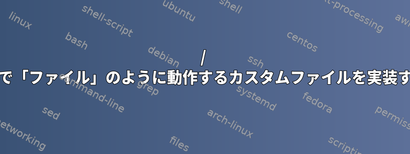 / procファイルシステムで「ファイル」のように動作するカスタムファイルを実装する方法はありますか？