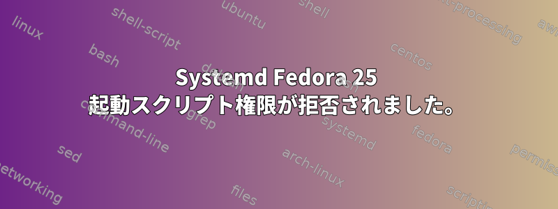 Systemd Fedora 25 起動スクリプト権限が拒否されました。