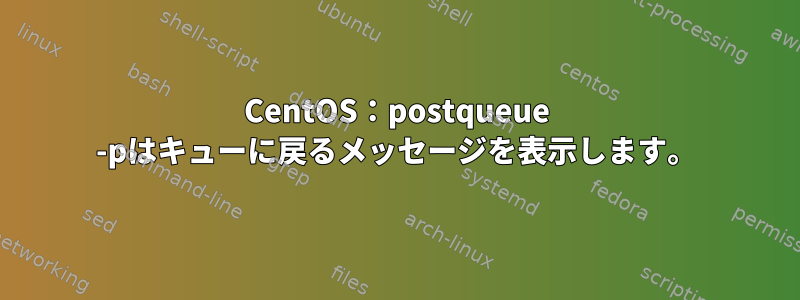 CentOS：postqueue -pはキューに戻るメッセージを表示します。