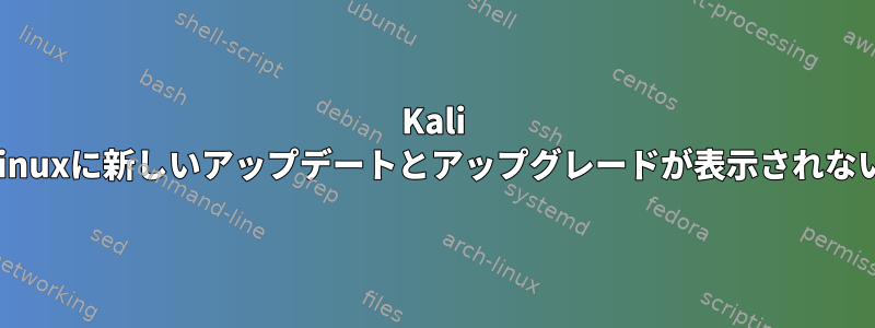 Kali Linuxに新しいアップデートとアップグレードが表示されない