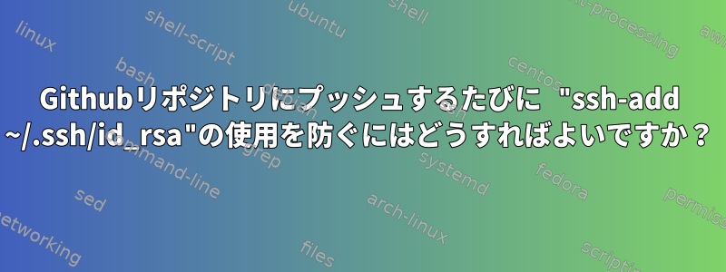 Githubリポジトリにプッシュするたびに "ssh-add ~/.ssh/id_rsa"の使用を防ぐにはどうすればよいですか？