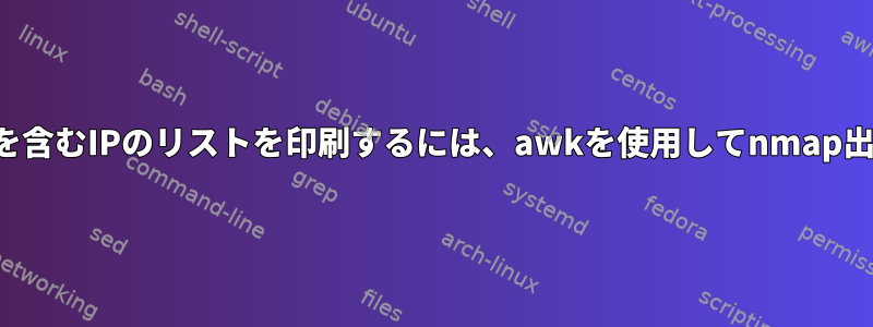 開いているすべてのポートを含むIPのリストを印刷するには、awkを使用してnmap出力ファイルを解析します。