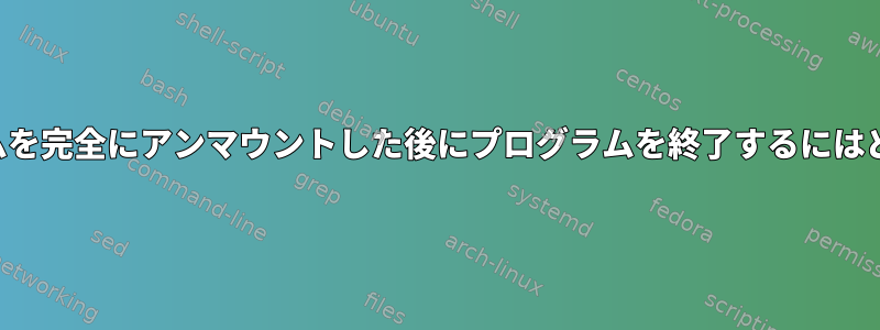 ルートファイルシステムを完全にアンマウントした後にプログラムを終了するにはどうすればよいですか？