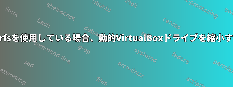 ゲストがbtrfsを使用している場合、動的VirtualBoxドライブを縮小する方法は？