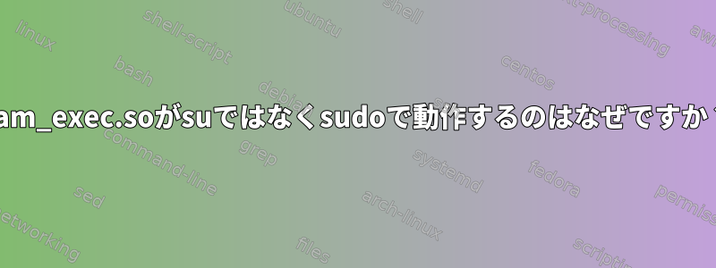 pam_exec.soがsuではなくsudoで動作するのはなぜですか？