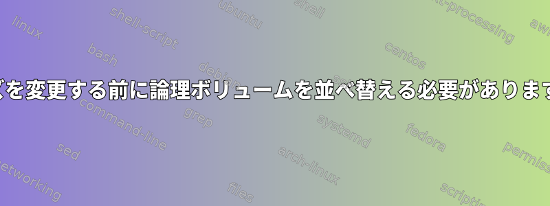 サイズを変更する前に論理ボリュームを並べ替える必要がありますか？