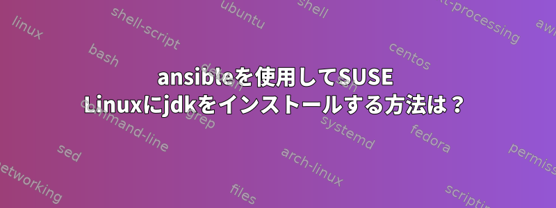 ansibleを使用してSUSE Linuxにjdkをインストールする方法は？