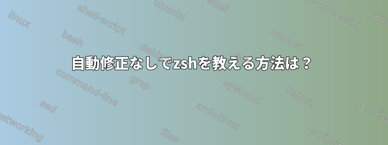 自動修正なしでzshを教える方法は？