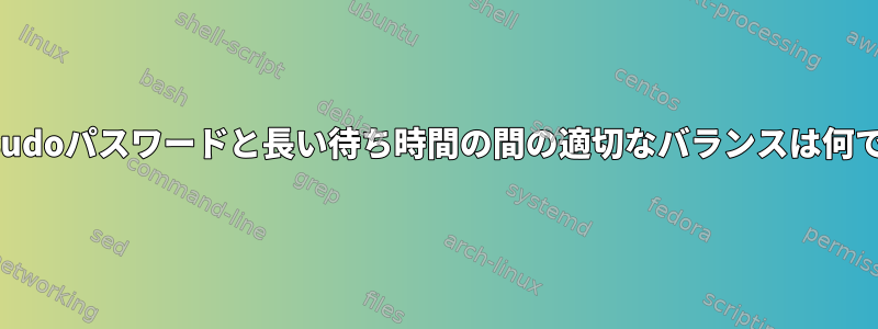 強力なsudoパスワードと長い待ち時間の間の適切なバランスは何ですか？