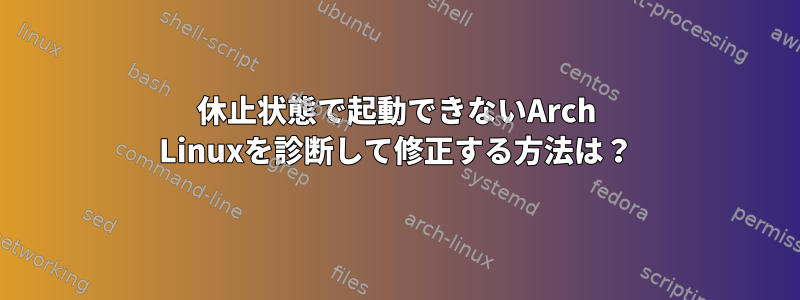 休止状態で起動できないArch Linuxを診断して修正する方法は？