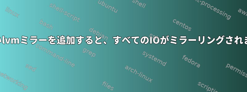 新しいlvmミラーを追加すると、すべてのIOがミラーリングされます。