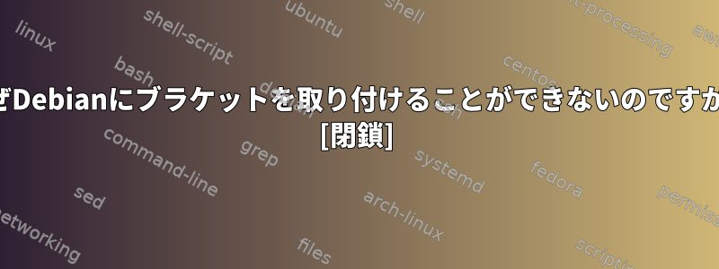 なぜDebianにブラケットを取り付けることができないのですか？ [閉鎖]