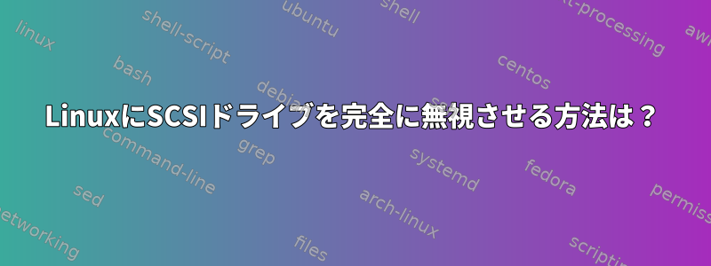 LinuxにSCSIドライブを完全に無視させる方法は？