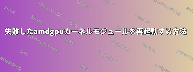 失敗したamdgpuカーネルモジュールを再起動する方法