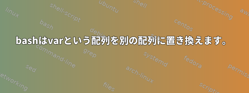 bashはvarという配列を別の配列に置き換えます。