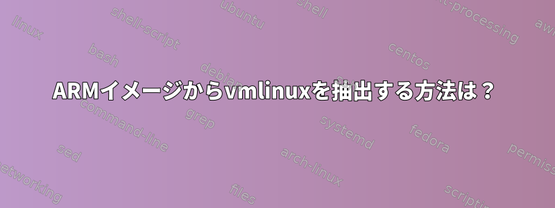 ARMイメージからvmlinuxを抽出する方法は？