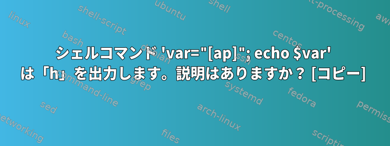 シェルコマンド 'var="[ap]"; echo $var' は「h」を出力します。説明はありますか？ [コピー]