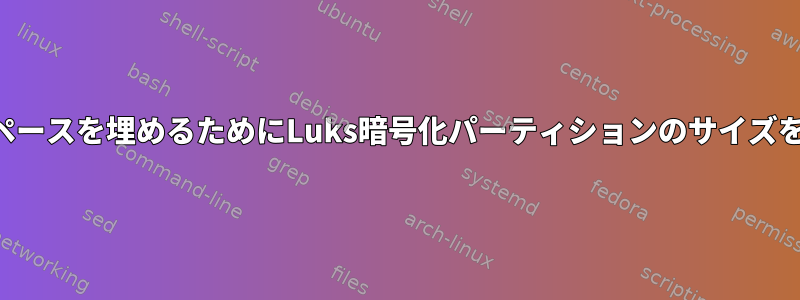 利用可能なスペースを埋めるためにLuks暗号化パーティションのサイズを変更します。