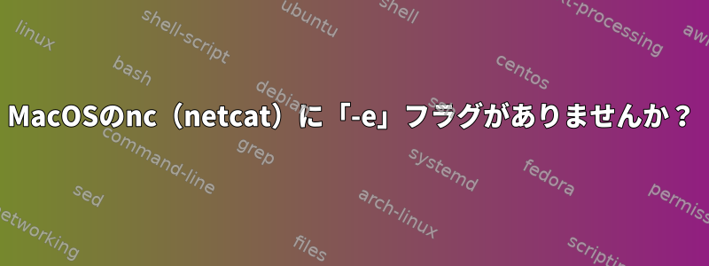 MacOSのnc（netcat）に「-e」フラグがありませんか？