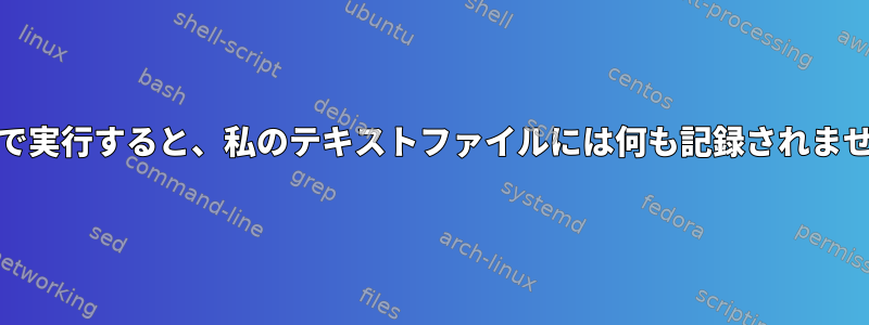 cronで実行すると、私のテキストファイルには何も記録されません。