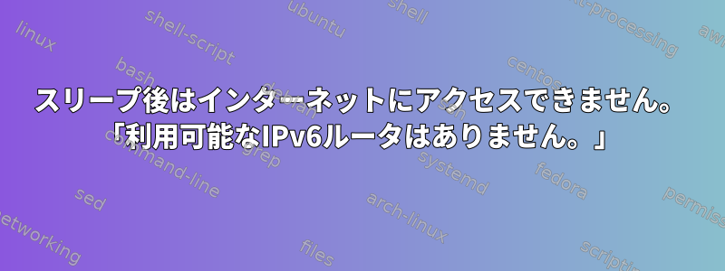 スリープ後はインターネットにアクセスできません。 「利用可能なIPv6ルータはありません。」