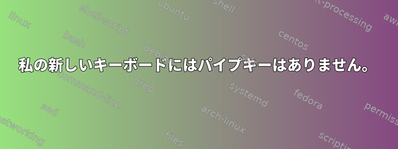 私の新しいキーボードにはパイプキーはありません。