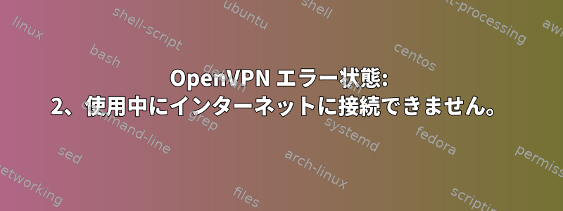 OpenVPN エラー状態: 2、使用中にインターネットに接続できません。