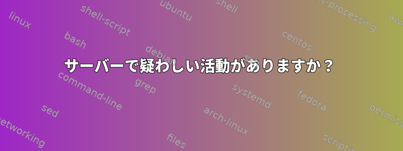 サーバーで疑わしい活動がありますか？