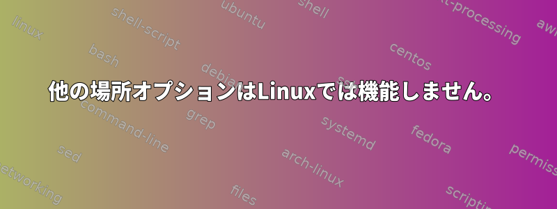 他の場所オプションはLinuxでは機能しません。