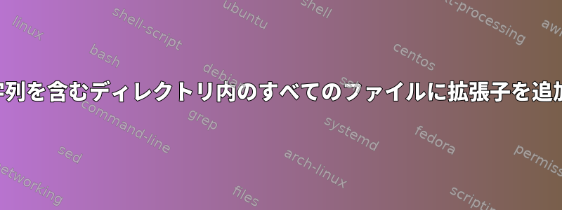 正確な文字列を含むディレクトリ内のすべてのファイルに拡張子を追加します。