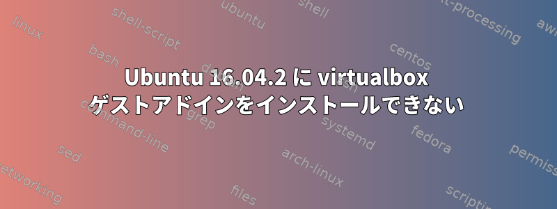 Ubuntu 16.04.2 に virtualbox ゲストアドインをインストールできない