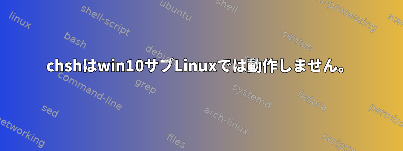 chshはwin10サブLinuxでは動作しません。